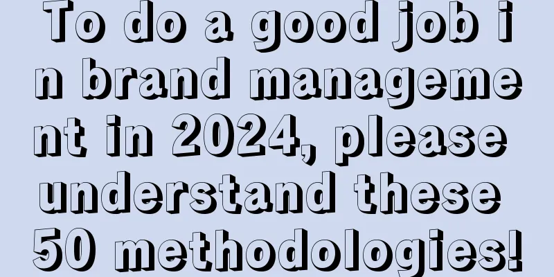 To do a good job in brand management in 2024, please understand these 50 methodologies!