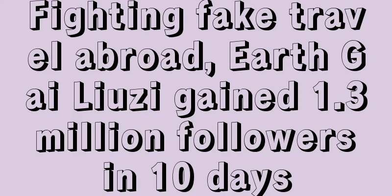 Fighting fake travel abroad, Earth Gai Liuzi gained 1.3 million followers in 10 days