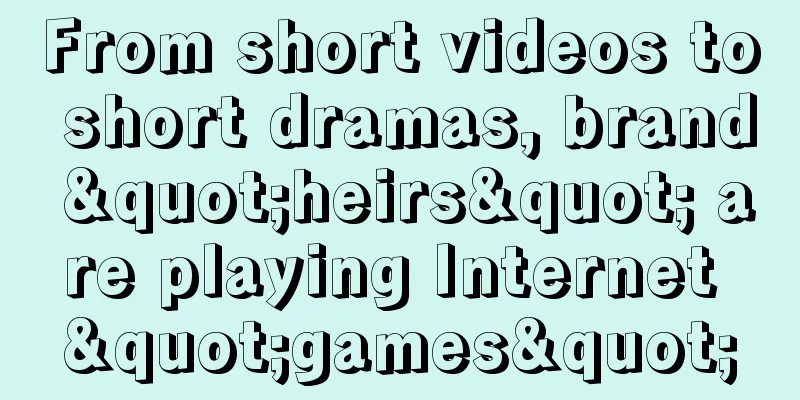 From short videos to short dramas, brand "heirs" are playing Internet "games"