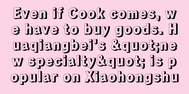 Even if Cook comes, we have to buy goods. Huaqiangbei's "new specialty" is popular on Xiaohongshu