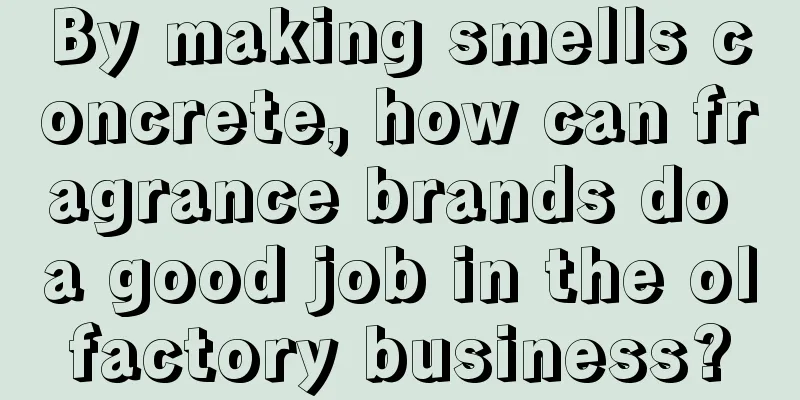 By making smells concrete, how can fragrance brands do a good job in the olfactory business?