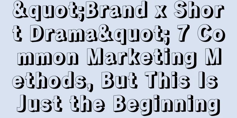 "Brand x Short Drama" 7 Common Marketing Methods, But This Is Just the Beginning