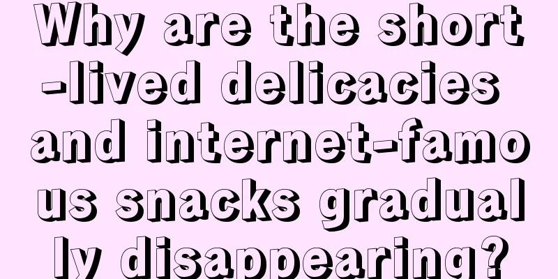 Why are the short-lived delicacies and internet-famous snacks gradually disappearing?