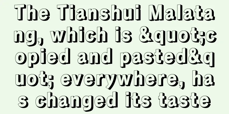 The Tianshui Malatang, which is "copied and pasted" everywhere, has changed its taste