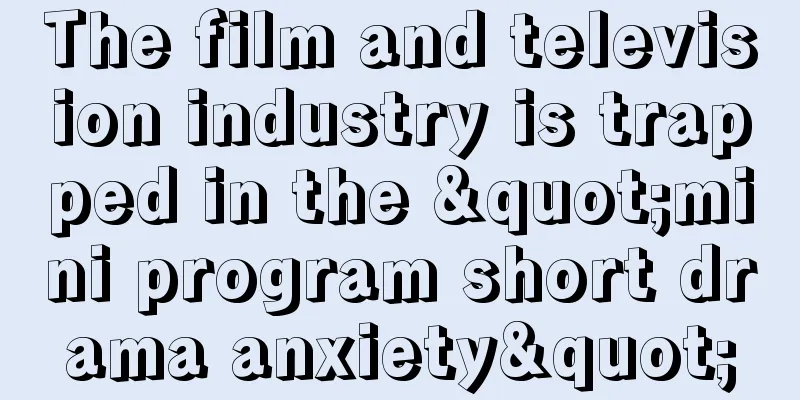 The film and television industry is trapped in the "mini program short drama anxiety"