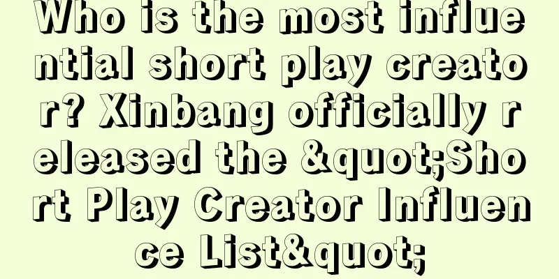 Who is the most influential short play creator? Xinbang officially released the "Short Play Creator Influence List"