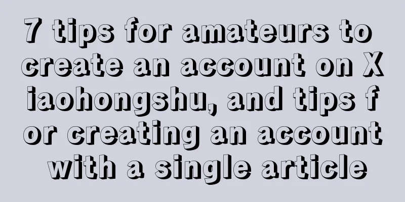 7 tips for amateurs to create an account on Xiaohongshu, and tips for creating an account with a single article