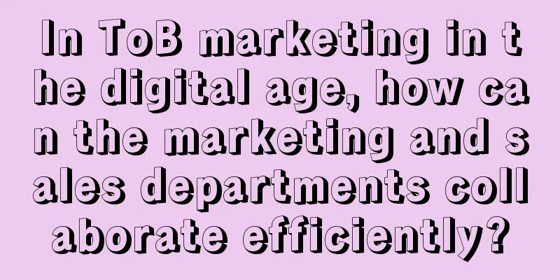In ToB marketing in the digital age, how can the marketing and sales departments collaborate efficiently?