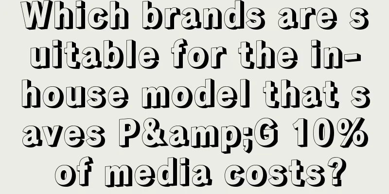 Which brands are suitable for the in-house model that saves P&G 10% of media costs?