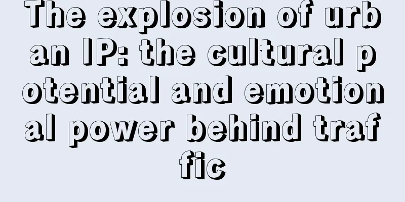 The explosion of urban IP: the cultural potential and emotional power behind traffic