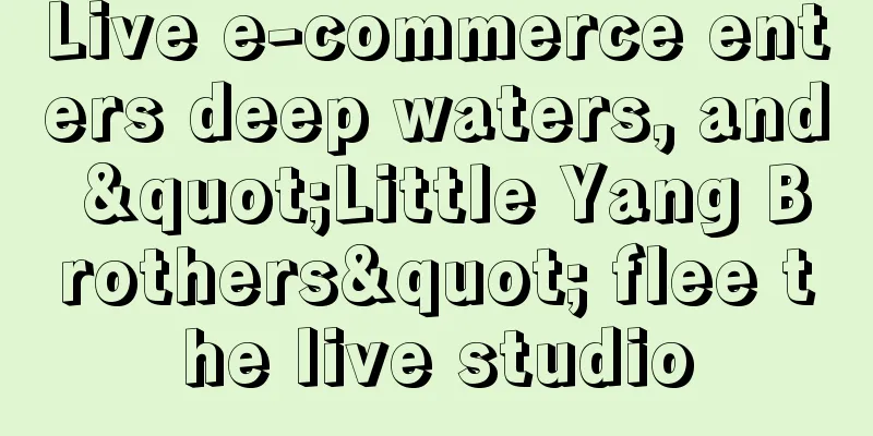Live e-commerce enters deep waters, and "Little Yang Brothers" flee the live studio