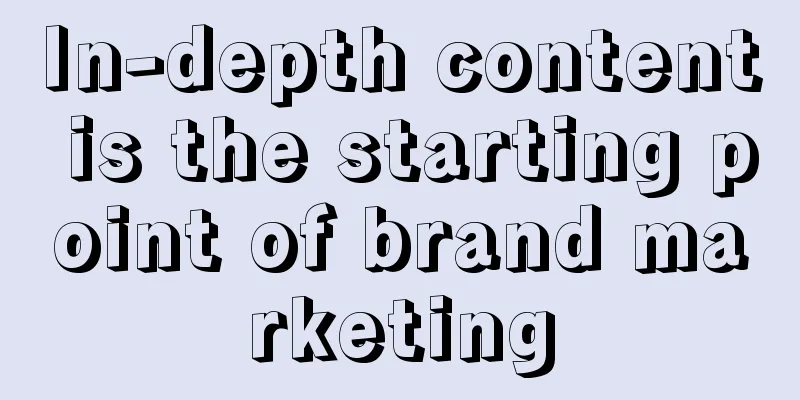 In-depth content is the starting point of brand marketing