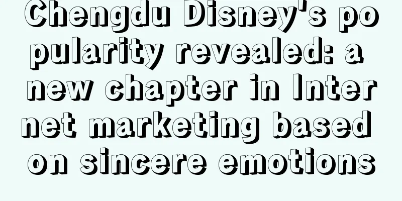 Chengdu Disney's popularity revealed: a new chapter in Internet marketing based on sincere emotions