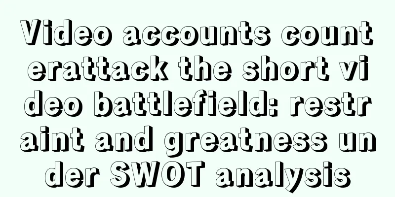Video accounts counterattack the short video battlefield: restraint and greatness under SWOT analysis