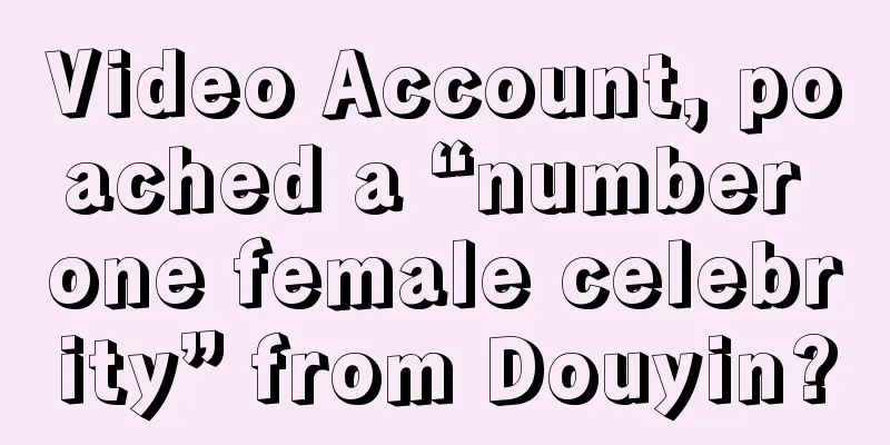 Video Account, poached a “number one female celebrity” from Douyin?