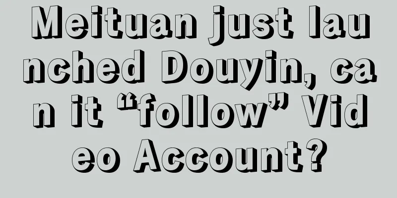 Meituan just launched Douyin, can it “follow” Video Account?