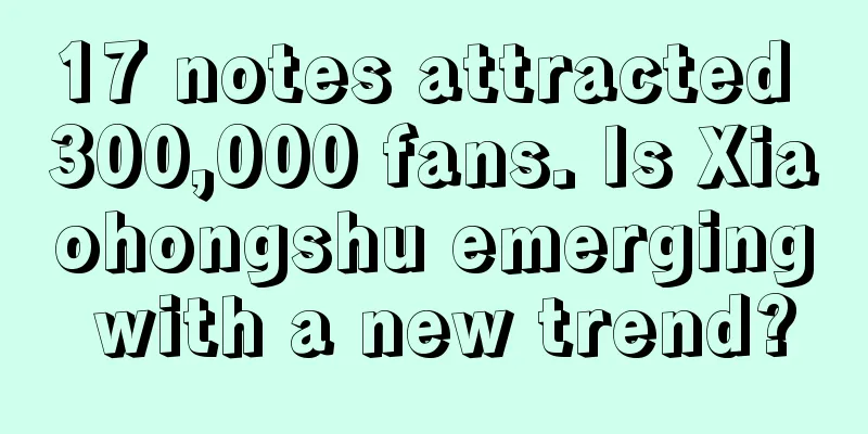 17 notes attracted 300,000 fans. Is Xiaohongshu emerging with a new trend?