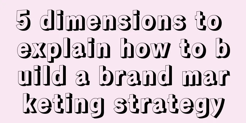 5 dimensions to explain how to build a brand marketing strategy