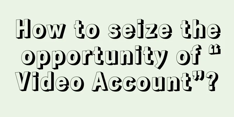 How to seize the opportunity of “Video Account”?