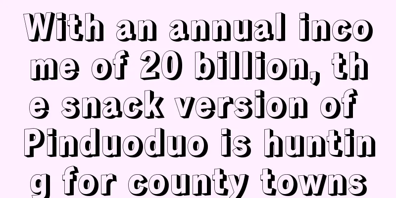 With an annual income of 20 billion, the snack version of Pinduoduo is hunting for county towns