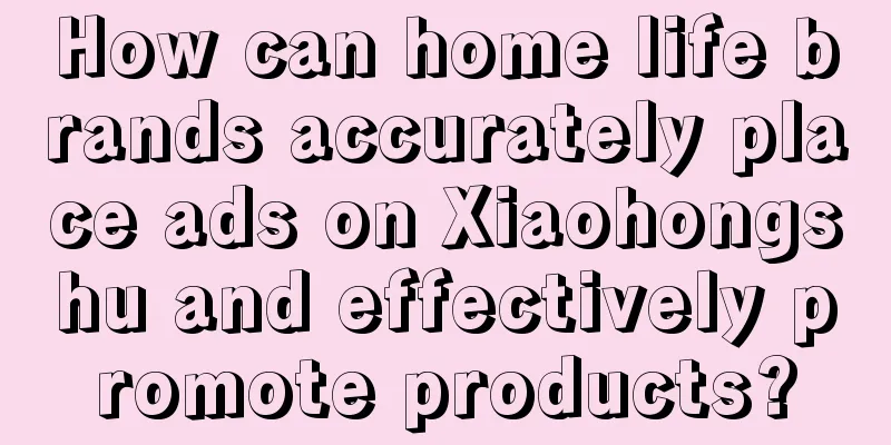 How can home life brands accurately place ads on Xiaohongshu and effectively promote products?