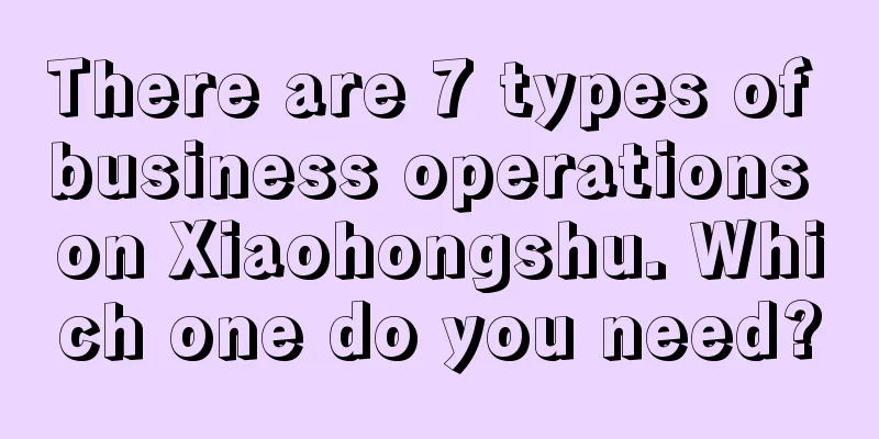 There are 7 types of business operations on Xiaohongshu. Which one do you need?