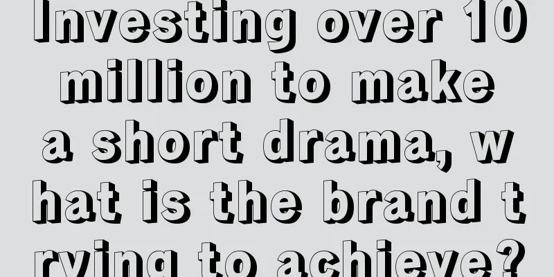 Investing over 10 million to make a short drama, what is the brand trying to achieve?