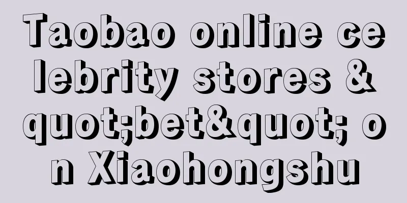 Taobao online celebrity stores "bet" on Xiaohongshu