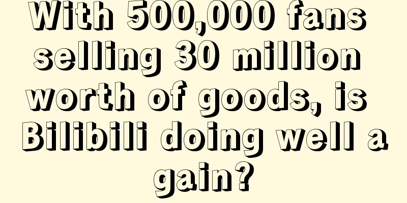 With 500,000 fans selling 30 million worth of goods, is Bilibili doing well again?