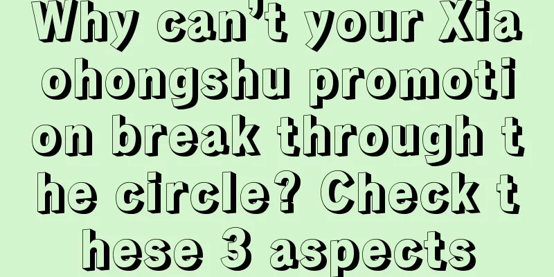 Why can’t your Xiaohongshu promotion break through the circle? Check these 3 aspects