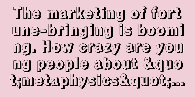 The marketing of fortune-bringing is booming. How crazy are young people about "metaphysics"...