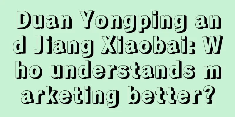 Duan Yongping and Jiang Xiaobai: Who understands marketing better?