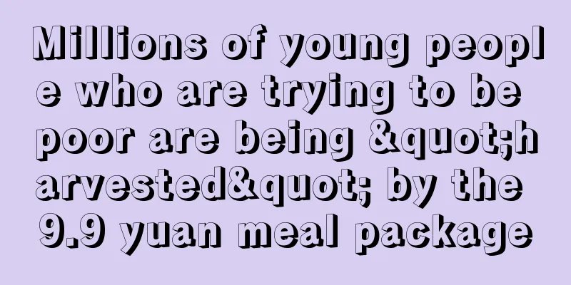 Millions of young people who are trying to be poor are being "harvested" by the 9.9 yuan meal package