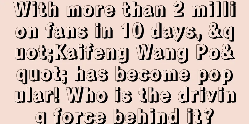 With more than 2 million fans in 10 days, "Kaifeng Wang Po" has become popular! Who is the driving force behind it?