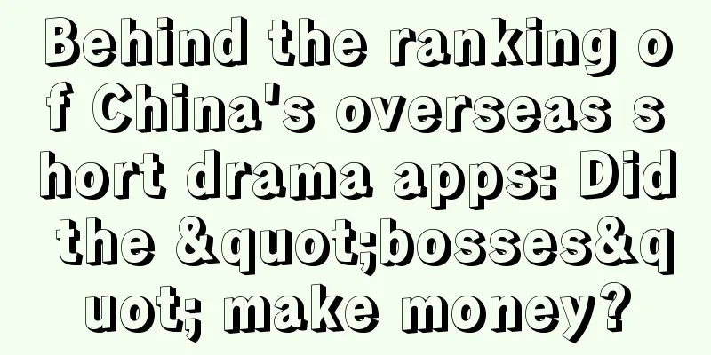 Behind the ranking of China's overseas short drama apps: Did the "bosses" make money?