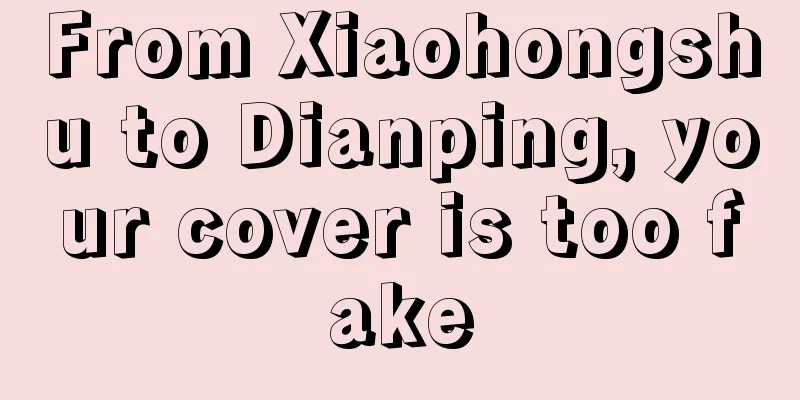 From Xiaohongshu to Dianping, your cover is too fake