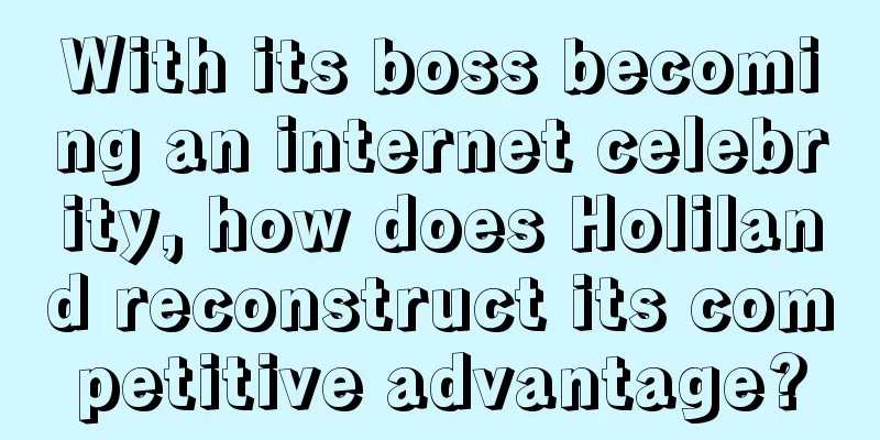 With its boss becoming an internet celebrity, how does Holiland reconstruct its competitive advantage?