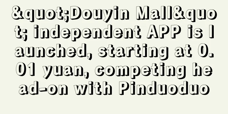 "Douyin Mall" independent APP is launched, starting at 0.01 yuan, competing head-on with Pinduoduo
