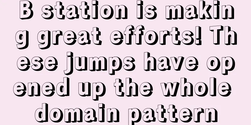 B station is making great efforts! These jumps have opened up the whole domain pattern