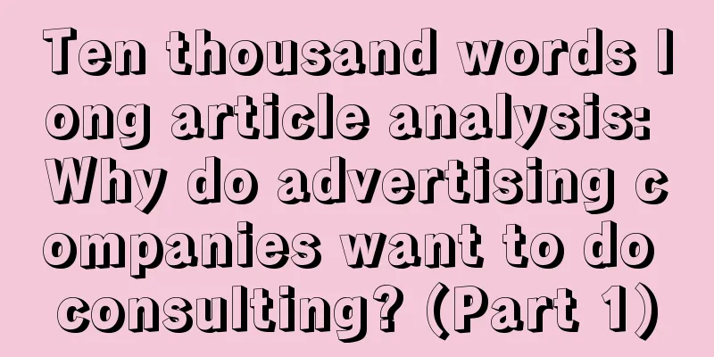 Ten thousand words long article analysis: Why do advertising companies want to do consulting? (Part 1)