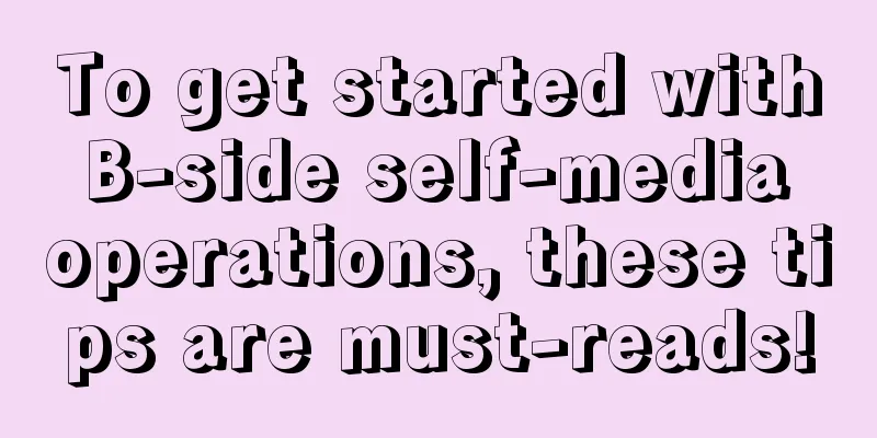 To get started with B-side self-media operations, these tips are must-reads!