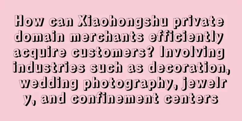 How can Xiaohongshu private domain merchants efficiently acquire customers? Involving industries such as decoration, wedding photography, jewelry, and confinement centers