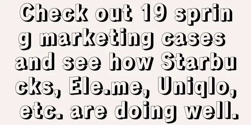 Check out 19 spring marketing cases and see how Starbucks, Ele.me, Uniqlo, etc. are doing well.