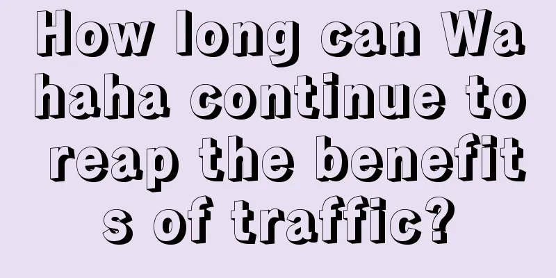 How long can Wahaha continue to reap the benefits of traffic?