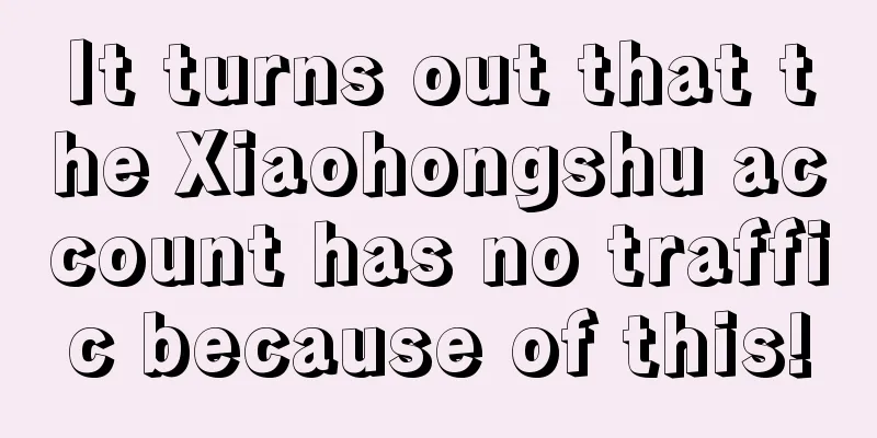 It turns out that the Xiaohongshu account has no traffic because of this!
