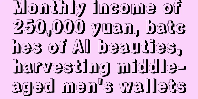 Monthly income of 250,000 yuan, batches of AI beauties, harvesting middle-aged men's wallets