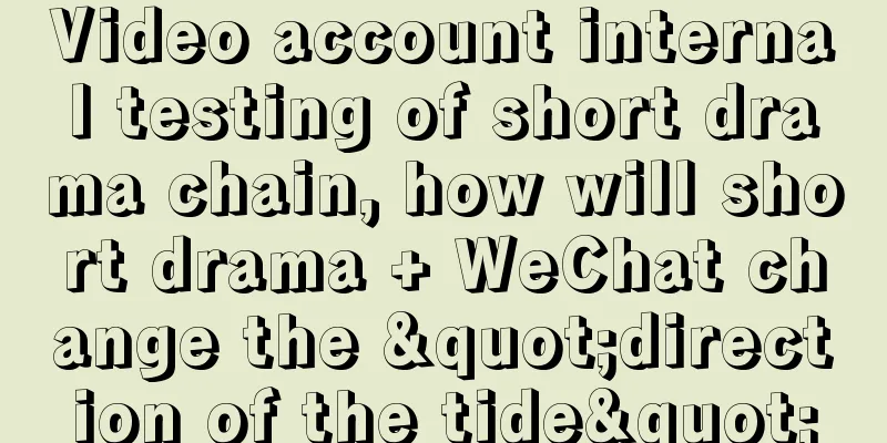 Video account internal testing of short drama chain, how will short drama + WeChat change the "direction of the tide"