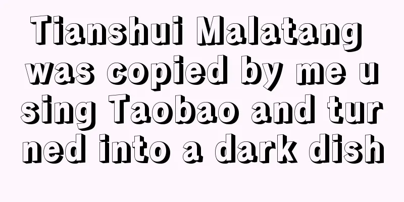 Tianshui Malatang was copied by me using Taobao and turned into a dark dish