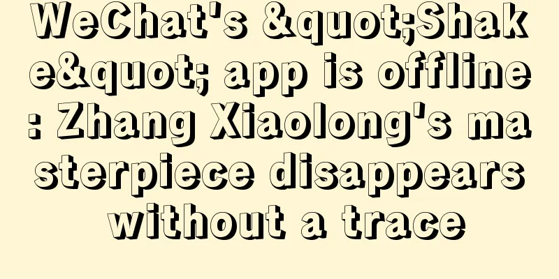 WeChat's "Shake" app is offline: Zhang Xiaolong's masterpiece disappears without a trace