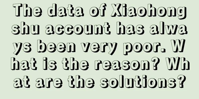 The data of Xiaohongshu account has always been very poor. What is the reason? What are the solutions?